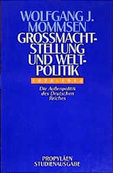Grossmachtstellung und Weltpolitik. Die Aussenpolitik des Deutschen Reiches. Propyläen Studienausgabe