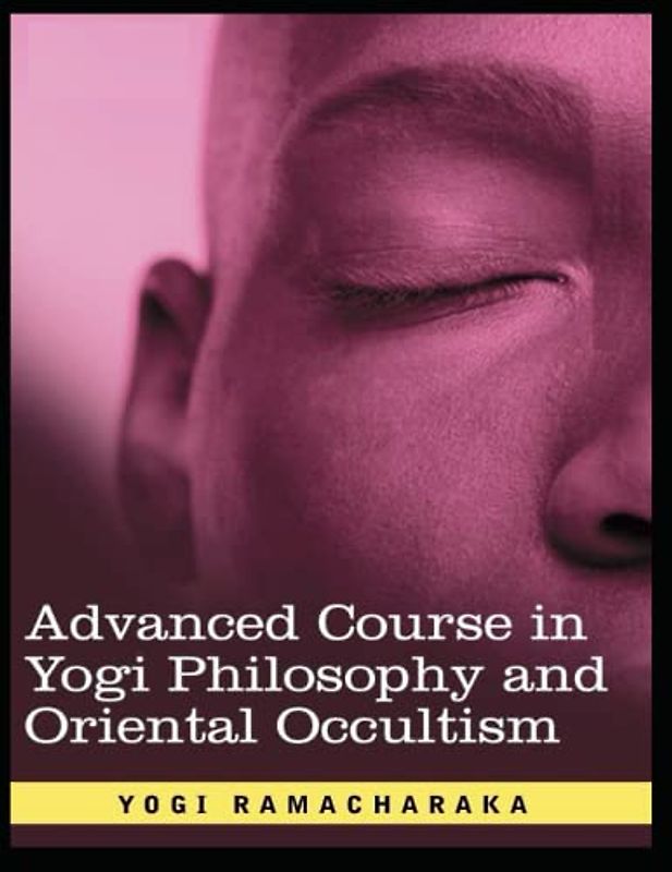 ADVANCED COURSE IN YOGI PHILOSOPHY AND ORIENTAL OCCULTISM