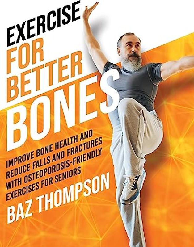 Exercise for Better Bones: Improve Bone Health and Reduce Falls and Fractures With Osteoporosis-Friendly Exercises for Seniors