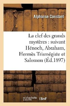 La Clef Des Grands Mystères: Suivant Hénoch, Abraham, Hermès Trismégiste Et Salomon (Éd.1897)