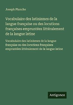 Vocabulaire des latinismes de la langue française ou des locutions françaises empruntées littéralement de la langue latine