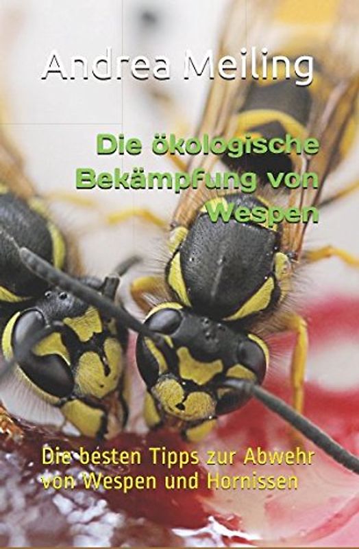Die ökologische Bekämpfung von Wespen: Die besten Tipps zur Abwehr von Wespen und Hornissen (Die ultimative Tipp-Box, Band 1)