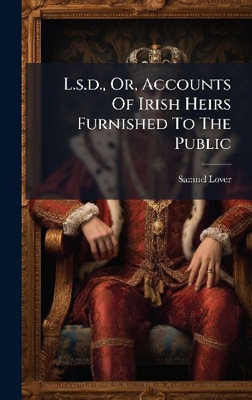 L.s.d., Or, Accounts Of Irish Heirs Furnished To The Public
