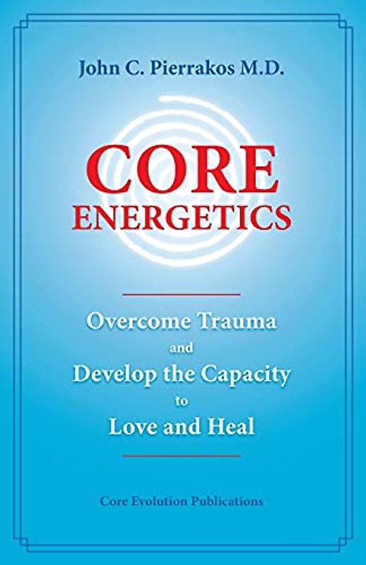 Core Energetics: Developing the Capacity to Love And Heal - Pierrakos, John C., M.D.