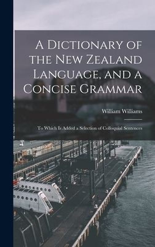 A Dictionary of the New Zealand Language, and a Concise Grammar: To Which Is Added a Selection of Colloquial Sentences