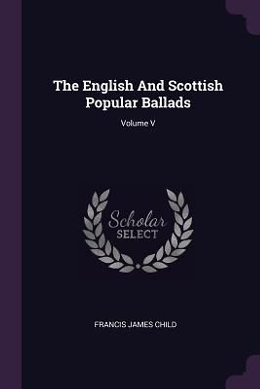 The English And Scottish Popular Ballads; Volume V