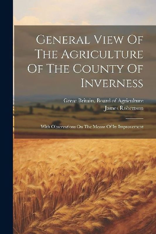 General View Of The Agriculture Of The County Of Inverness: With Observations On The Means Of Its Improvement