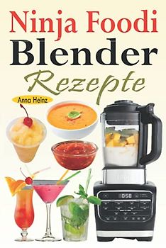 Ninja Foodi Blender Rezepte: Einfache und leckere Rezepte für Ninja Foodi Cold & Hot Blender mit Smoothies, Saucen, Suppen, Infundierte Wasser, Nachspeisen... (Mixer Rezepte Buch)