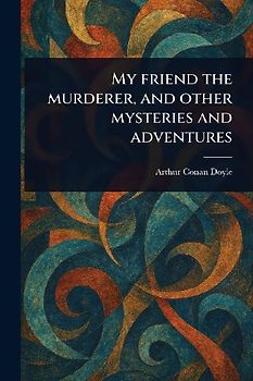 My Friend the Murderer, and Other Mysteries and Adventures