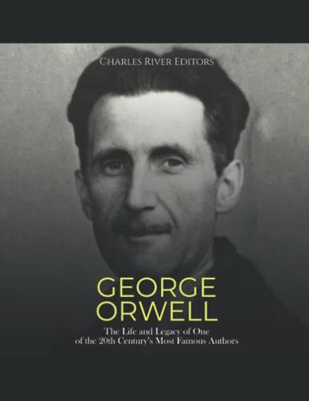 George Orwell: The Life and Legacy of One of the 20th Century’s Most Famous Authors