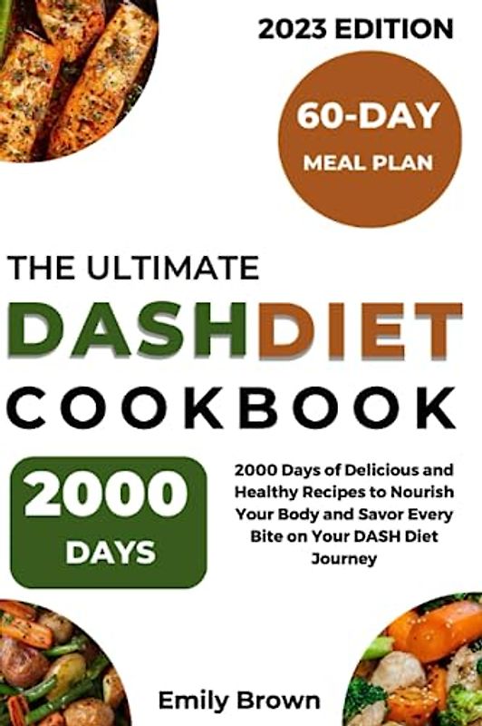 The Ultimate DASH Diet Cookbook: 2000 Days of Delicious and Healthy Recipes to Nourish Your Body and Savor Every Bite on Your DASH Diet Journey + 60-DAY MEAL PLAN