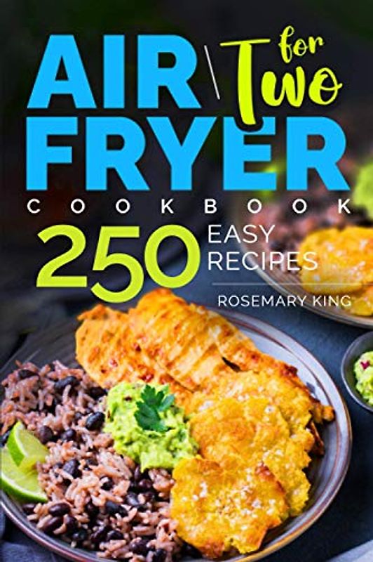 Air Fryer Cookbook for Two: 250 Easy Recipes.: Simple and Tasty Air Fryer Cooking for Beginners and Pros