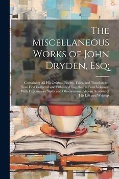 The Miscellaneous Works of John Dryden, Esq;: Containing All His Original Poems, Tales, and Translations. Now First Collected and Published Together i
