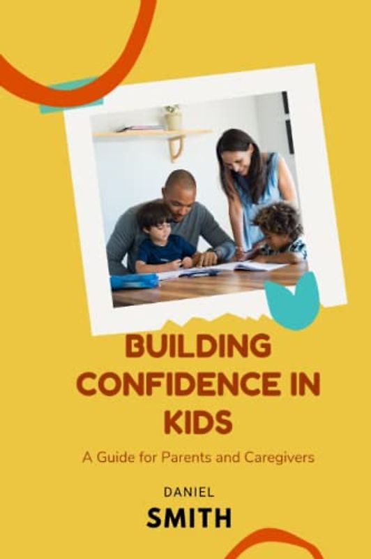 BUILDING CONFIDENCE IN KIDS: A Guide for Parents and Caregivers