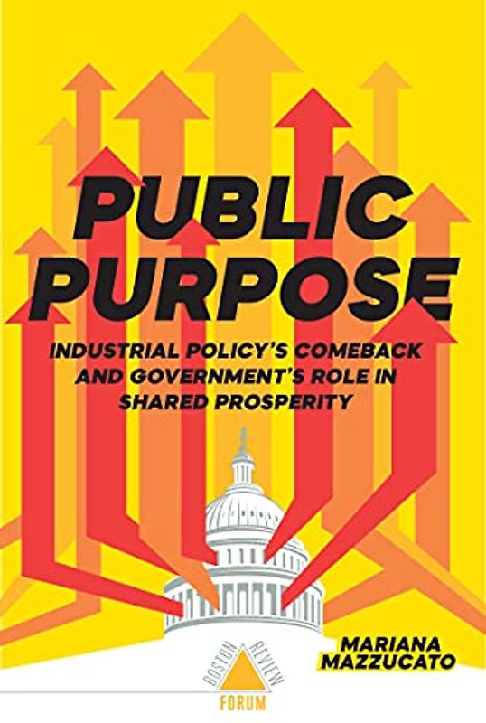 Public Purpose: Industrial Policy's Comeback and Government's Role in Shared Prosperity (Boston Review / Forum)
