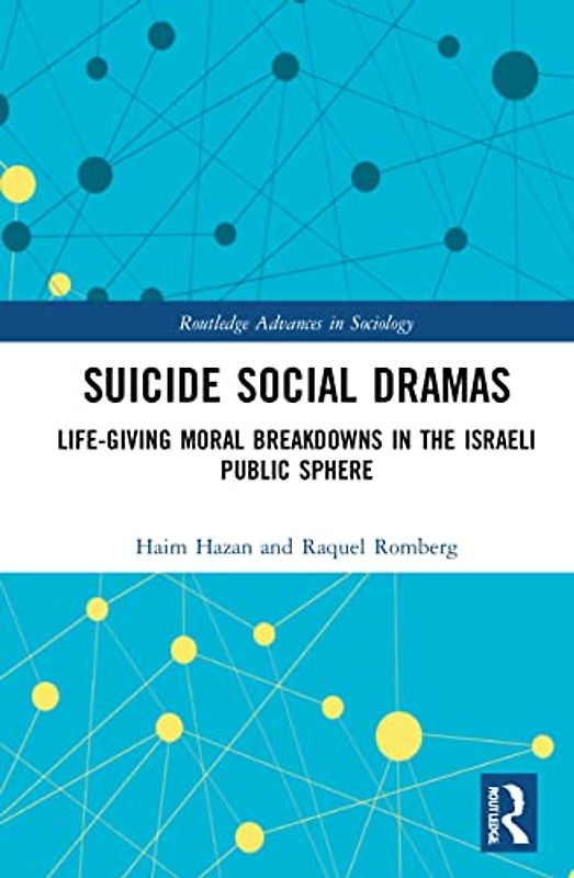 Suicide Social Dramas: Life-giving Moral Breakdowns in the Israeli Public Sphere (Routledge Advances in Sociology)