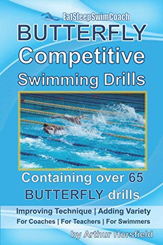 BUTTERFLY Competitive Swimming Drills: Improve Technique | Add Variety | For Coaches | For Teachers | For Swimmers | Containing Over 65 BUTTERFLY Drills