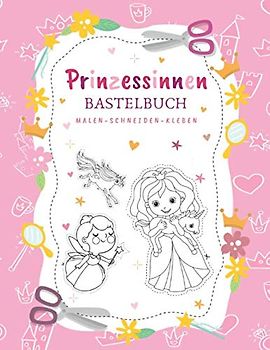 Prinzessinnen Bastelbuch | Malen - Schneiden - Kleben: Großes Mal- und Ausschneidebuch für Mädchen | Prinzessinnen, Einhörner, Feen und mehr | Mit Scherenführerschein