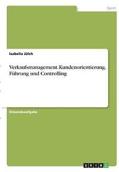 Verkaufsmanagement. Kundenorientierung, Führung und Controlling