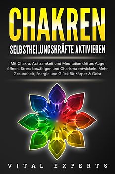 CHAKREN SELBSTHEILUNGSKRÄFTE AKTIVIEREN: Mit Chakra, Achtsamkeit und Meditation drittes Auge öffnen, Stress bewältigen und Charisma entwickeln. Mehr Gesundheit, Energie und Glück für Körper und Geist.