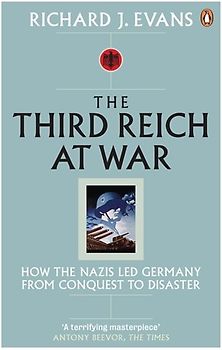 The Third Reich at War: How the Nazis Led Germany from Conquest to Disaster - Richard J. Evans