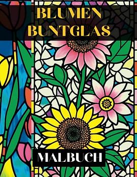 Blumen Buntglas Malbuch: 50 Wunderschöne Blumendesigns zur Entspannung und zum Stressabbau