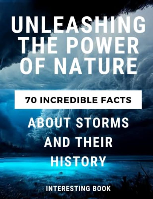 Unleashing the Power of Nature: 70 Incredible Facts about Storms and Their History + Intriguing Facts about Storms and the Devastation They Wreak