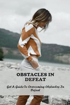 Obstacles In Defeat: Get A Guide To Overcoming Obstacles In Defeat