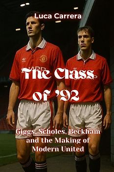 The Class of '92 - Giggs, Scholes, Beckham and the Making of Modern United
