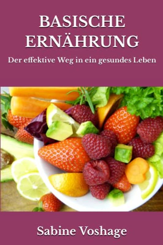 Basische Ernährung: Der effektive Weg in ein gesundes Leben - überarbeitete und erweiterte Neuauflage -