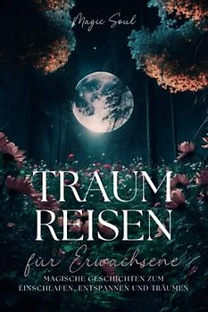 Magische Traumreisen für Erwachsene: 36 Einschlafgeschichten für deine innere Ruhe: Fantasiereisen für Erwachsene mit denen du vom Alltag abschalten kannst