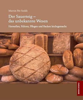 Der Sauerteig - das unbekannte Wesen - Herstellen, Führen, Pflegen und Backen leichtgemacht
