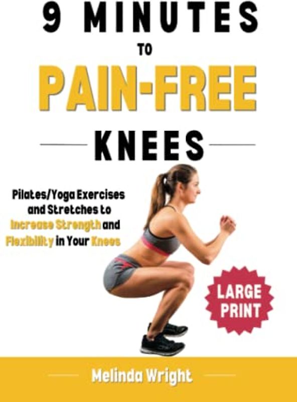 9 Minutes to Pain-Free Knees: Pilates/Yoga Stretches and Exercises to Increase Flexibility and Stability in Your Knees (Pain-Free in Minutes)