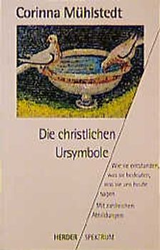 Die christlichen Ursymbole. Wie sie entstanden, was sie bedeuten, was sie uns heute sagen