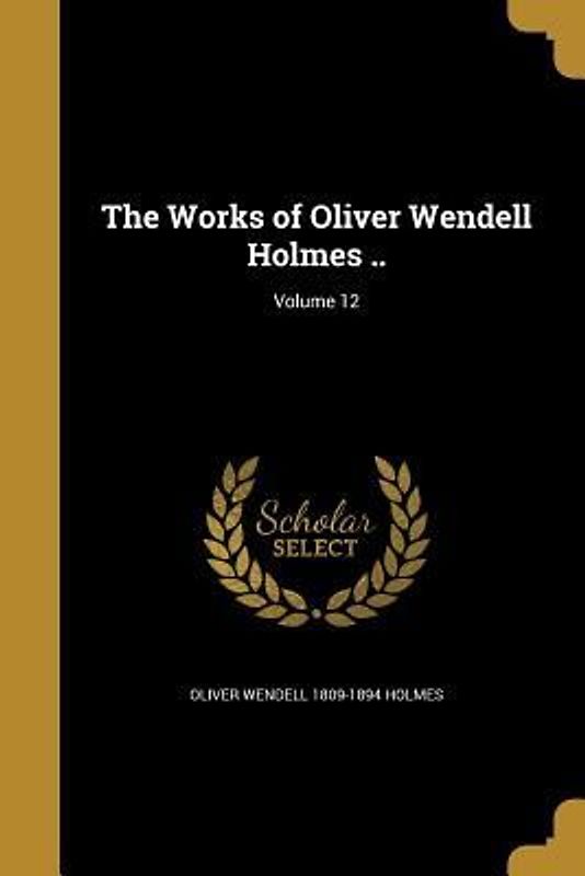 The Works of Oliver Wendell Holmes ..; Volume 12
