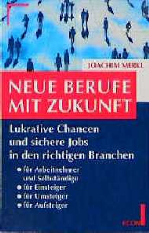 Neue Berufe mit Zukunft. Lukrative Chancen und sichere Jobs in den richtigen Branchen für Arbeitnehmer und Selbständige - für Einsteiger, Umsteiger und Aufsteiger