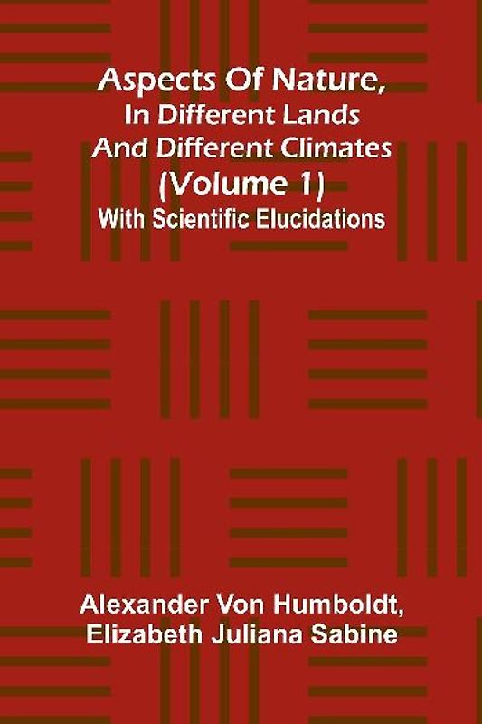 Aspects of nature, in different lands and different climates (Volume 1); With scientific elucidations