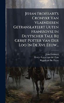 Jehan Froissart's Cronyke Van Vlaenderen Getranslateert Uuten Franssoyse In Duytscher Tale Bij Gerijt Potter Van Der Loo In De Xve Eeuw...