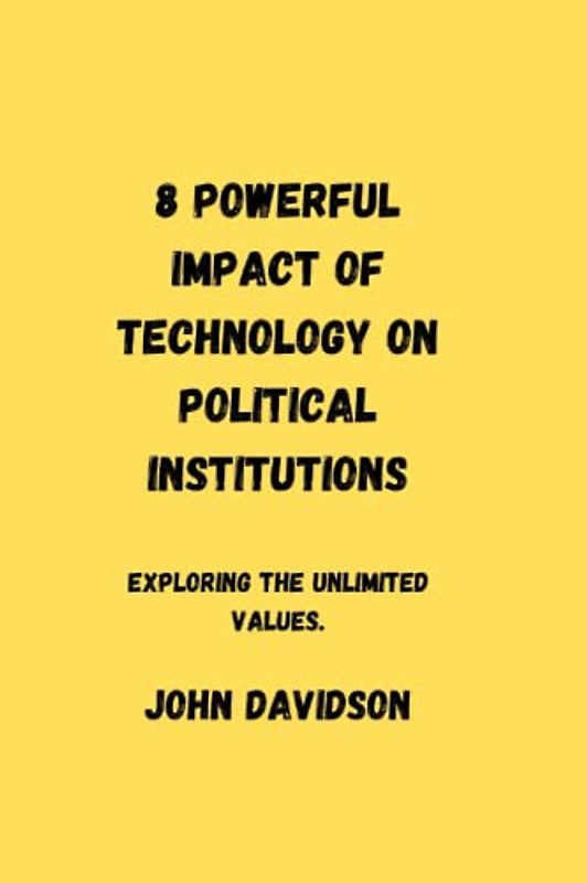 8 POWERFUL IMPACT OF TECHNOLOGY ON POLITICAL INSTITUTIONS: Exploring the unlimited values