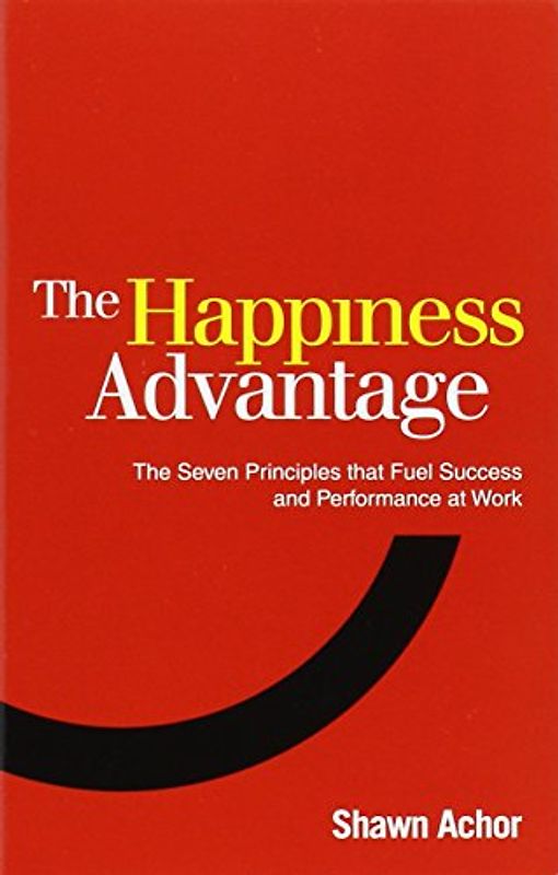 The Happiness Advantage: The Seven Principles of Positive Psychology that Fuel Success and Performance at Work - Achor, Shawn