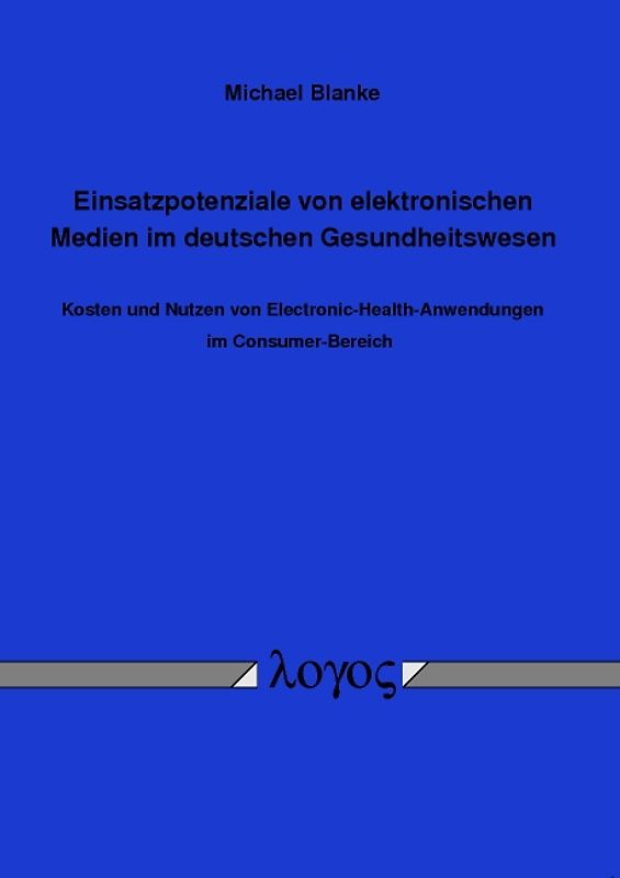 Einsatzpotenziale von elektronischen Medien im deutschen Gesundheitswesen -- Kosten und Nutzen von Electronic-Health-Anwendungen im Consumer-Bereich