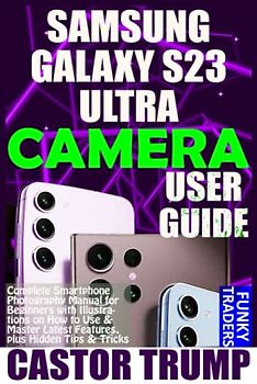 SAMSUNG GALAXY S23 ULTRA CAMERA USER GUIDE: Complete Smartphone Photography Manual for Beginners with Illustrations on How to Use & Master Latest ... & Tricks (Samsung Devices by Funky Traders)