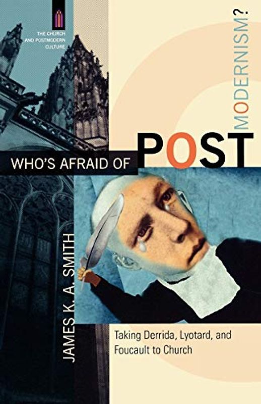 Who's Afraid of Postmodernism?: Taking Derrida, Lyotard, and Foucault to Church (Church and Postmodern Culture) - Smith, James K. A.