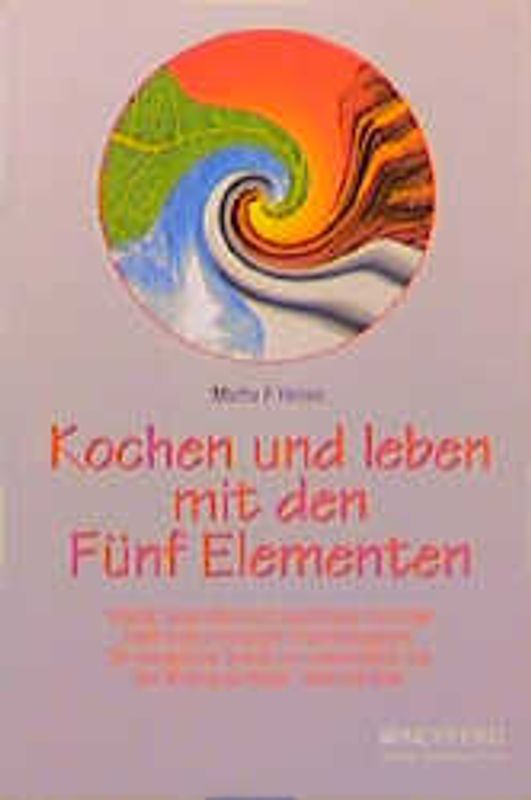 Kochen und leben mit den Fünf Elementen. Vitalität, Gesundheit und Lebensfreude durch das traditionelle chinesische Ernährungssystem. Die energetische Qualität von Lebensmitteln und ihre Wirkung auf Körper, Seele und Geist