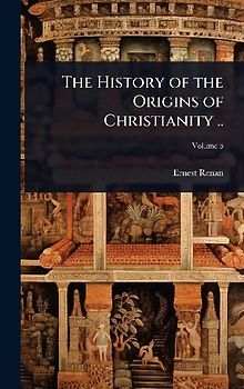 The History of the Origins of Christianity ..