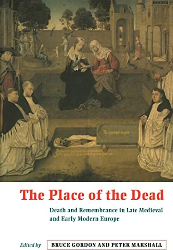 The Place of the Dead: Death and Remembrance in Late Medieval and Early Modern Europe: Death and Rememberance in Late Medieval and Early Modern Europe