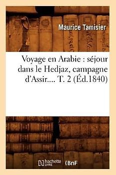 Voyage En Arabie: Séjour Dans Le Hedjaz, Campagne d'Assir. Tome 2 (Éd.1840)
