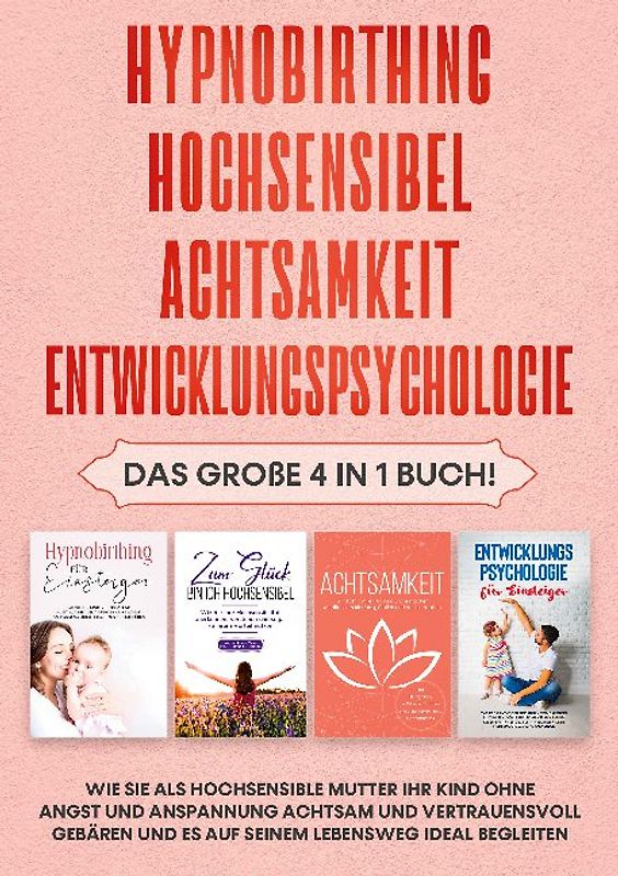 Hypnobirthing | Hochsensibel | Achtsamkeit | Entwicklungspsychologie: Das große 4 in 1 Buch! Wie Sie als hochsensible Mutter Ihr Kind ohne Angst und Anspannung achtsam und vertrauensvoll gebären und es auf seinem Lebensweg ideal begleiten