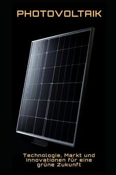 Photovoltaik: Technologie, Markt und Innovationen für eine grüne Zukunft