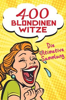 400 Blondinen Witze – Die Ultimative Sammlung: Das perfekte Witzebuch für lustige Momente. Ein ideales Geschenk von Jung bis Alt zu jedem Anlass (Weihnachten, Ostern, Geburtstag…)